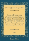 Image for Cours d&#39;Etude pour l&#39;Instruction du Prince de Parme, Aujourd&#39;hui S. A. R. L&#39;Infant D. Ferdinand, Duc de Parme, Plaisance, Guastalle, &amp;C., &amp;C., &amp;C, Vol. 2 (Classic Reprint)