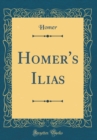 Image for Homer&#39;s Ilias (Classic Reprint)