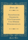 Image for Franzosische Grammatik Fur Gymnasien Und Hohere Burgerschulen (Classic Reprint)