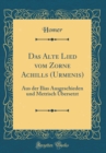 Image for Das Alte Lied vom Zorne Achills (Urmenis): Aus der Ilias Ausgeschieden und Metrisch Ubersetzt (Classic Reprint)