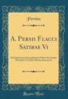 Image for A. Persii Flacci Satirae Vi: Ad Optimorum Exemplarium Fidem Recensitae Prooemio Et Indice Rerum Instructae (Classic Reprint)