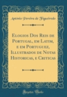 Image for Elogios Dos Reis de Portugal, em Latim, e em Portuguez, Illustrados de Notas Historicas, e Criticas (Classic Reprint)