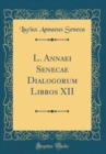 Image for L. Annaei Senecae Dialogorum Libros XII (Classic Reprint)
