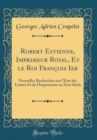 Image for Robert Estienne, Imprimeur Royal, Et le Roi Francois Ier: Nouvelles Recherches sur l&#39;Etat des Lettres Et de l&#39;Imprimerie au Xvie Siecle (Classic Reprint)