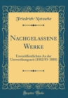 Image for Nachgelassene Werke: Unveroffentlichtes Au der Umwerthungszeit (1882/83-1888) (Classic Reprint)