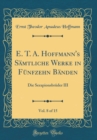 Image for E. T. A. Hoffmann&#39;s Samtliche Werke in Funfzehn Banden, Vol. 8 of 15: Die Serapionsbruder III (Classic Reprint)