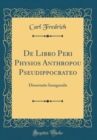 Image for De Libro Peri Physios Anthropou Pseudippocrateo: Dissertatio Inauguralis (Classic Reprint)