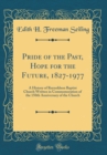 Image for Pride of the Past, Hope for the Future, 1827-1977: A History of Reynoldson Baptist Church Written in Commemoration of the 150th Anniversary of the Church (Classic Reprint)