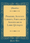 Image for Phaedri, Augusti Liberti, Fabularum Aesopicarum Libri Quinque (Classic Reprint)