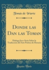 Image for Donde las Dan las Toman: Dialogo Joco-Serio Sobre la Traduccion del Arte Poetica de Horacio (Classic Reprint)