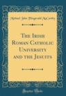 Image for The Irish Roman Catholic University and the Jesuits (Classic Reprint)