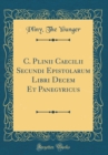 Image for C. Plinii Caecilii Secundi Epistolarum Libri Decem Et Panegyricus (Classic Reprint)
