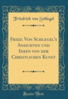 Image for Fried. Von Schlegel&#39;s Ansichten und Ideen von der Christlichen Kunst (Classic Reprint)