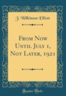 Image for From Now Until July 1, Not Later, 1921 (Classic Reprint)