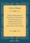Image for Notice Historique Publiee A l&#39;Occasion du Centenaire de la Reouverture de cette Institution Artistique (1800-1900) (Classic Reprint)