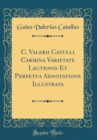 Image for C. Valerii Catulli Carmina Varietate Lectionis Et Perpetua Adnotatione Illustrata (Classic Reprint)