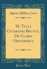 Image for M. Tulli Ciceronis Brutus, De Claris Oratoribus (Classic Reprint)