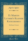 Image for D. Martin Luther&#39;s Kleiner Katechismus: Mit Einem Vorwort (Classic Reprint)