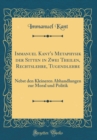 Image for Immanuel Kant&#39;s Metaphysik der Sitten in Zwei Theilen, Rechtslehre, Tugendlehre: Nebst den Kleineren Abhandlungen zur Moral und Politik (Classic Reprint)
