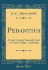 Image for Pedantius: A Latin Comedy Formerly Acted in Trinity College, Cambridge (Classic Reprint)