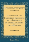 Image for Catalogo de los Incunables Existentes en la Biblioteca de la Real Academia de la Historia (Classic Reprint)