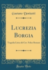 Image for Lucrezia Borgia: Tragedia Lirica del Cav. Felice Romani (Classic Reprint)