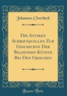 Image for Die Antiken Schriftquellen Zur Geschichte Der Bildenden Kunste Bei Den Griechen (Classic Reprint)