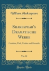 Image for Shakespear&#39;s Dramatische Werke, Vol. 12: Coriolan, Und, Troilus und Kressida (Classic Reprint)