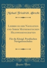 Image for Lehrbuch der Navigation und Ihrer Mathematischen Hilfswissenschaften: Fur die Konigl. Preußischen Navigationschulen (Classic Reprint)