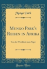 Image for Mungo Park&#39;s Reisen in Afrika: Von der Westkuste zum Niger (Classic Reprint)