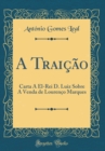 Image for A Traicao: Carta A El-Rei D. Luiz Sobre A Venda de Lourenco Marques (Classic Reprint)