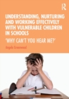Image for Understanding, nurturing and working effectively with vulnerable children in schools  : &#39;why can&#39;t you hear me?&#39;