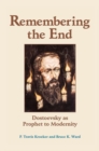 Image for Remembering The End : Dostoevsky As Prophet To Modernity