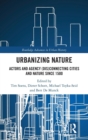 Image for Urbanizing nature  : actors and agency (dis)connecting cities and nature since 1500