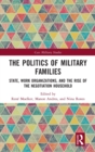 Image for The Politics of Military Families : State, Work Organizations, and the Rise of the Negotiation Household
