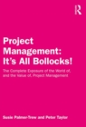 Image for Project Management: It&#39;s All Bollocks! : The Complete Exposure of the World of, and the Value of, Project Management