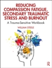 Image for Reducing Compassion Fatigue, Secondary Traumatic Stress, and Burnout : A Trauma-Sensitive Workbook