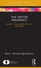 Image for The Twitter presidency  : Donald J. Trump and the politics of white rage