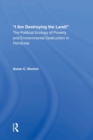 Image for I Am Destroying The Land! : The Political Ecology Of Poverty And Environmental Destruction In Honduras