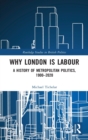 Image for Why London is Labour  : a history of metropolitan politics, 1900-2020