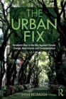 Image for The urban fix  : resilient cities in the war against climate change, heat islands and overpopulation