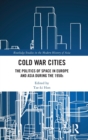 Image for Cold War cities  : the politics of space in Europe and Asia during the 1950s