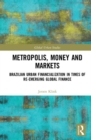 Image for Metropolis, money and markets  : Brazilian urban financialization in times of re-emerging global finance