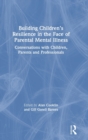 Image for Building children&#39;s resilience in the face of parental mental illness  : conversations with children, parents and professionals