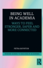 Image for Being well in academia  : ways to feel stronger, safer and more connected