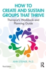Image for How to create and sustain groups that thrive  : therapist&#39;s workbook and planning guide