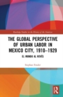 Image for The global perspective of urban labor in Mexico City, 1910-1929  : el mundo al revâes