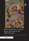 Image for Rethinking Place in South Asian and Islamic Art, 1500-Present