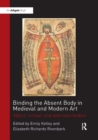 Image for Binding the absent body in medieval and modern art  : abject, virtual, and alternate bodies