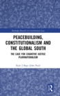 Image for Peacebuilding, Constitutionalism and the Global South : The Case for Cognitive Justice Plurinationalism